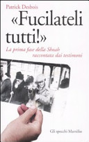 Fucilateli tutti,   la prima fase della Shoah raccontata dai testimoni